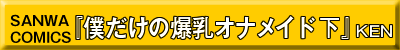 僕だけの爆乳オナメイド　下巻