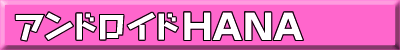 アンドロイドHANA